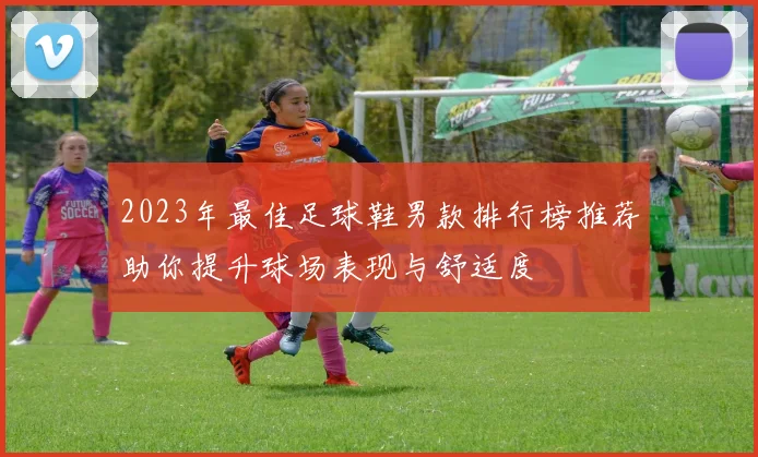 2023年最佳足球鞋男款排行榜推荐助你提升球场表现与舒适度