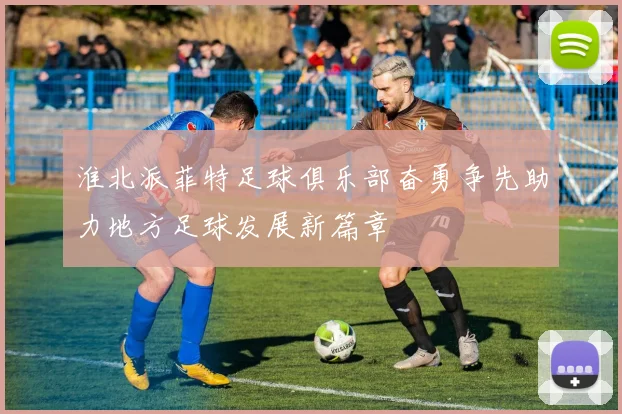 淮北派菲特足球俱乐部奋勇争先助力地方足球发展新篇章