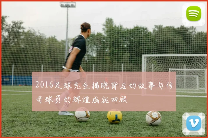 2016足球先生揭晓背后的故事与传奇球员的辉煌成就回顾