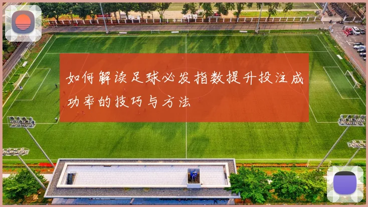 如何解读足球必发指数提升投注成功率的技巧与方法
