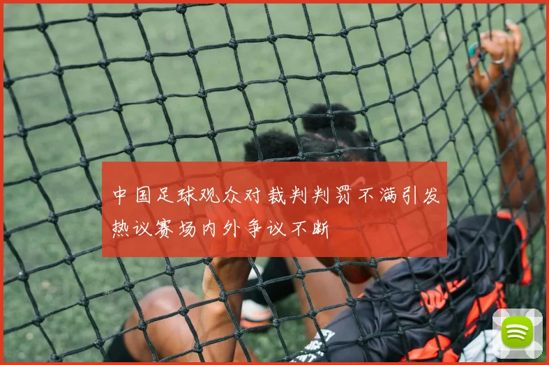 中国足球观众对裁判判罚不满引发热议赛场内外争议不断