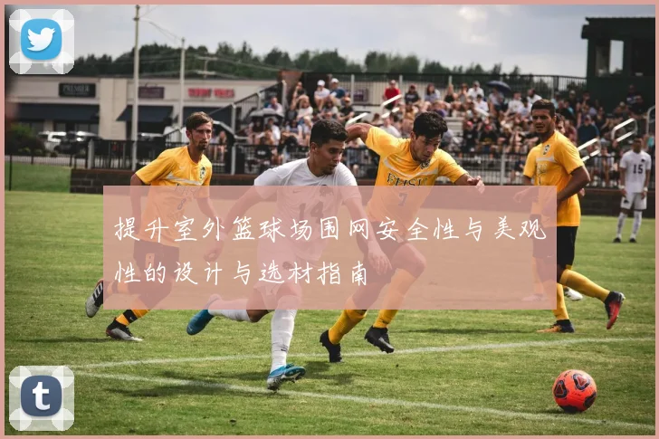 提升室外篮球场围网安全性与美观性的设计与选材指南