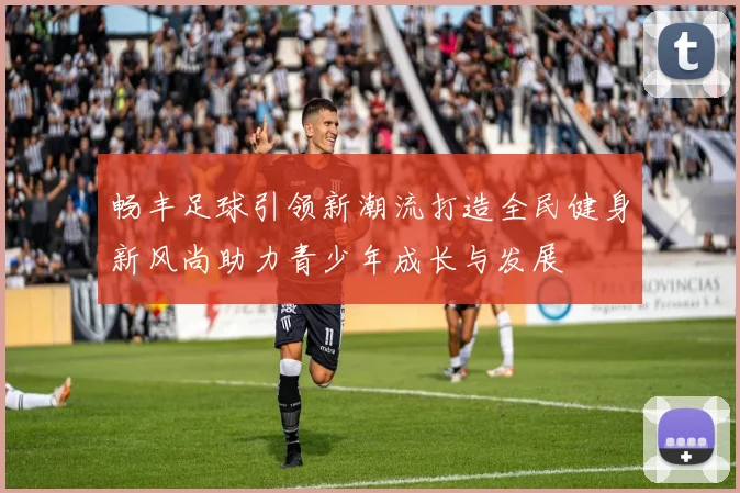 畅丰足球引领新潮流打造全民健身新风尚助力青少年成长与发展