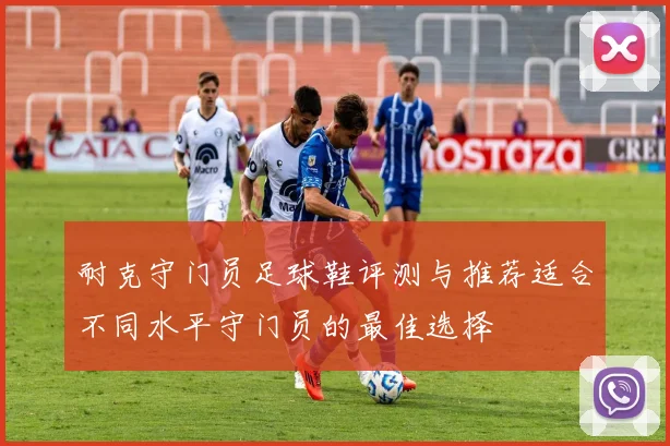 耐克守门员足球鞋评测与推荐适合不同水平守门员的最佳选择