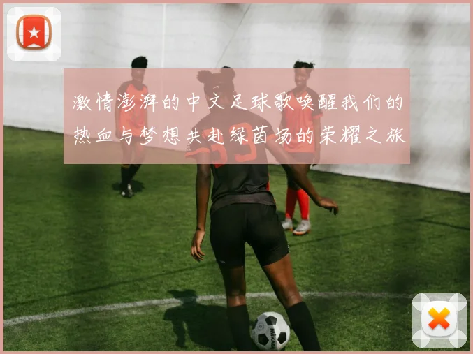 激情澎湃的中文足球歌唤醒我们的热血与梦想共赴绿茵场的荣耀之旅